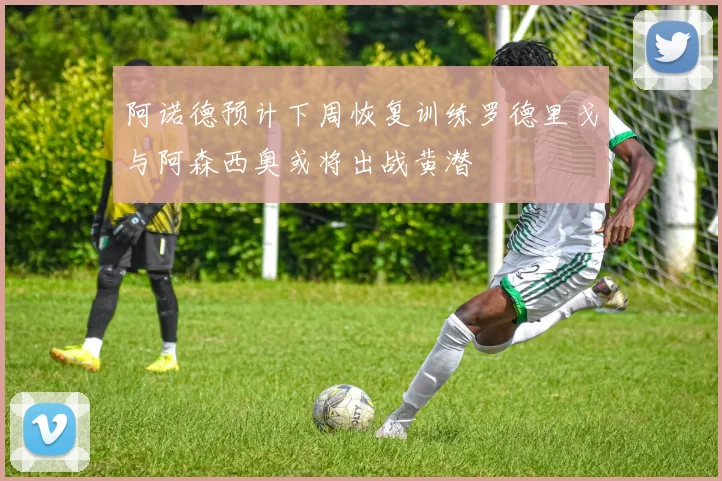 阿诺德预计下周恢复训练罗德里戈与阿森西奥或将出战黄潜