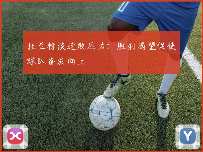 杜兰特谈连败压力：胜利渴望促使球队奋发向上