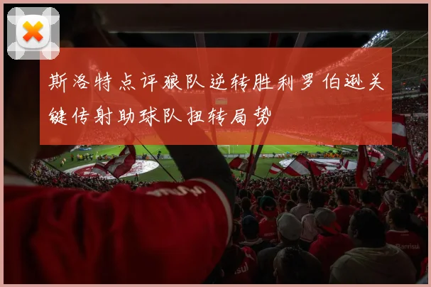 斯洛特点评狼队逆转胜利罗伯逊关键传射助球队扭转局势