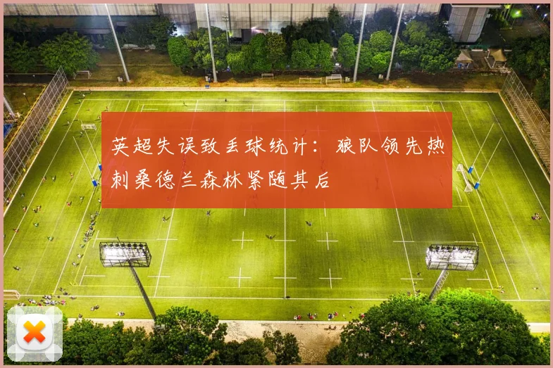 英超失误致丢球统计：狼队领先热刺桑德兰森林紧随其后