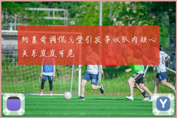 约基奇调侃戈登引发争议队内核心关系岌岌可危