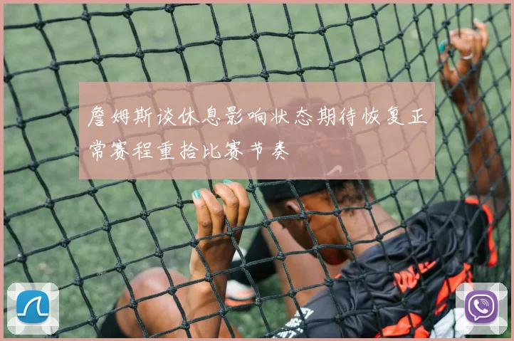 詹姆斯谈休息影响状态期待恢复正常赛程重拾比赛节奏
