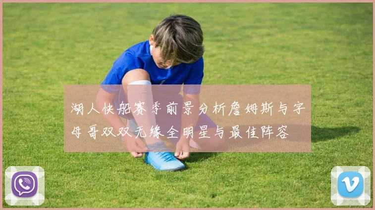 湖人快船赛季前景分析詹姆斯与字母哥双双无缘全明星与最佳阵容