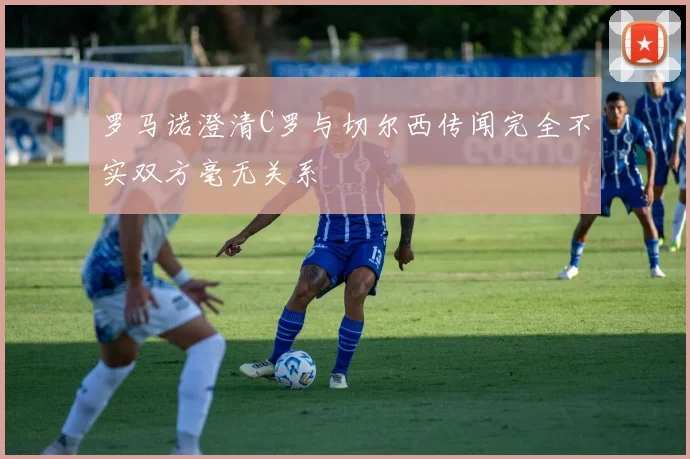 罗马诺澄清C罗与切尔西传闻完全不实双方毫无关系