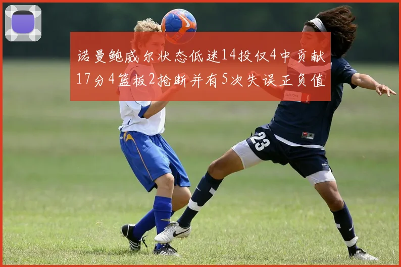 诺曼鲍威尔状态低迷14投仅4中贡献17分4篮板2抢断并有5次失误正负值为负8