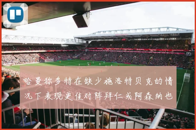 哈曼称多特在缺少施洛特贝克的情况下表现更佳对阵拜仁或阿森纳也有胜算